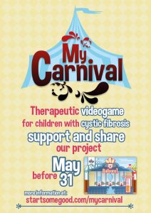 Poster that reads, My Carnival. Therapeutic videogame for children with cystic fibrosis. Support and share our project before May 31st. More information at: start some good dot com, forward slash, my carnival.